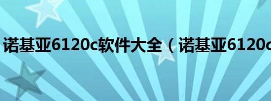 诺基亚6120c软件大全（诺基亚6120ci软件）