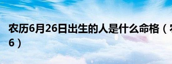 农历6月26日出生的人是什么命格（农历6月26）