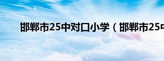 邯郸市25中对口小学（邯郸市25中）