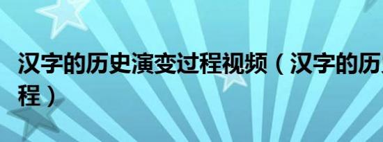 汉字的历史演变过程视频（汉字的历史演变过程）