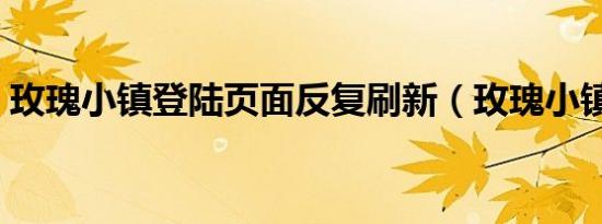 玫瑰小镇登陆页面反复刷新（玫瑰小镇登陆）