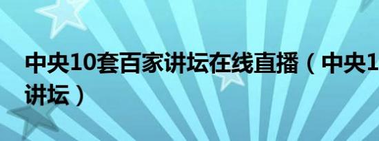 中央10套百家讲坛在线直播（中央10套百家讲坛）