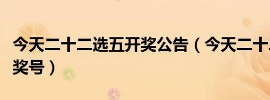 今天二十二选五开奖公告（今天二十二选五开奖号）