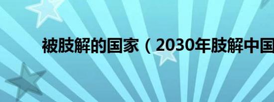 被肢解的国家（2030年肢解中国）