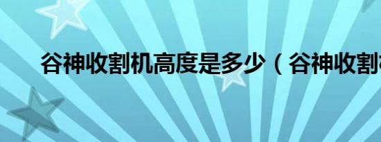 谷神收割机高度是多少（谷神收割机）