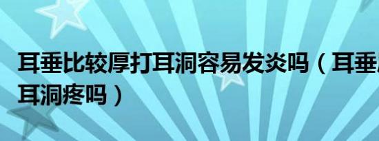 耳垂比较厚打耳洞容易发炎吗（耳垂厚的人打耳洞疼吗）