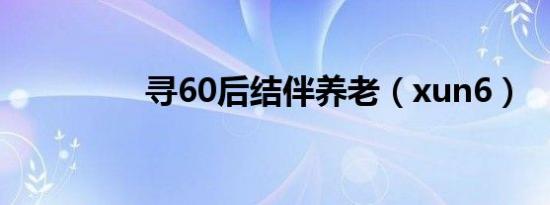 寻60后结伴养老（xun6）