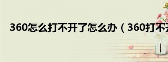 360怎么打不开了怎么办（360打不开了）