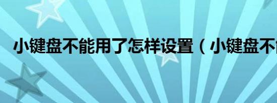 小键盘不能用了怎样设置（小键盘不能用）