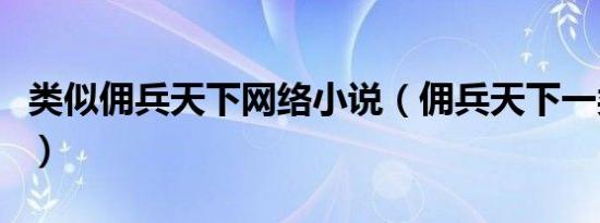 类似佣兵天下网络小说（佣兵天下一类的小说）