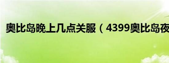 奥比岛晚上几点关服（4399奥比岛夜间版）