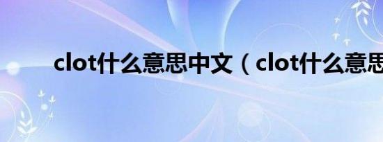 clot什么意思中文（clot什么意思）