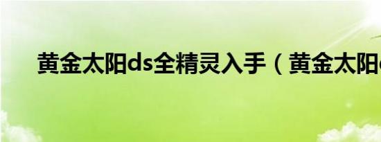 黄金太阳ds全精灵入手（黄金太阳ds）