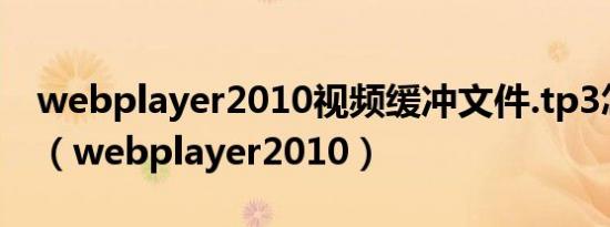 webplayer2010视频缓冲文件.tp3怎么播放（webplayer2010）