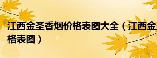 江西金圣香烟价格表图大全（江西金圣香烟价格表图）