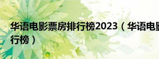 华语电影票房排行榜2023（华语电影票房排行榜）