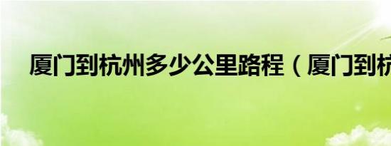 厦门到杭州多少公里路程（厦门到杭州）