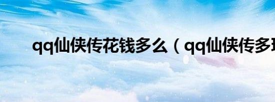 qq仙侠传花钱多么（qq仙侠传多玩）