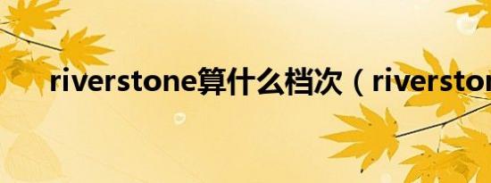 riverstone算什么档次（riverstone）