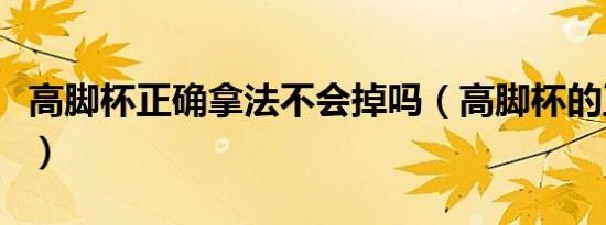 高脚杯正确拿法不会掉吗（高脚杯的正确拿法）