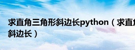 求直角三角形斜边长python（求直角三角形斜边长）