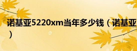 诺基亚5220xm当年多少钱（诺基亚5220xm）