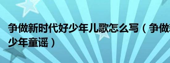 争做新时代好少年儿歌怎么写（争做新时代好少年童谣）