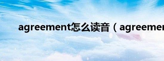 agreement怎么读音（agreement）