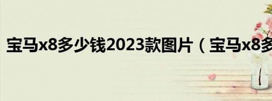 宝马x8多少钱2023款图片（宝马x8多少钱）