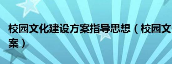 校园文化建设方案指导思想（校园文化建设方案）