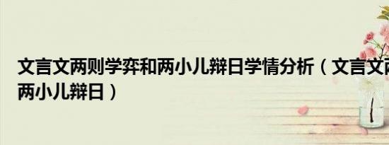 文言文两则学弈和两小儿辩日学情分析（文言文两则学弈和两小儿辩日）