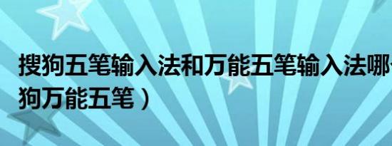 搜狗五笔输入法和万能五笔输入法哪个好（搜狗万能五笔）