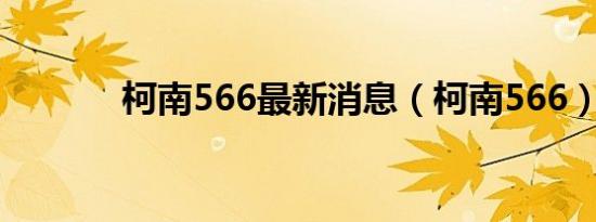 柯南566最新消息（柯南566）