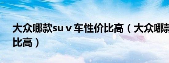 大众哪款suⅴ车性价比高（大众哪款车性价比高）