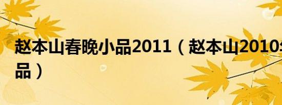 赵本山春晚小品2011（赵本山2010年春晚小品）