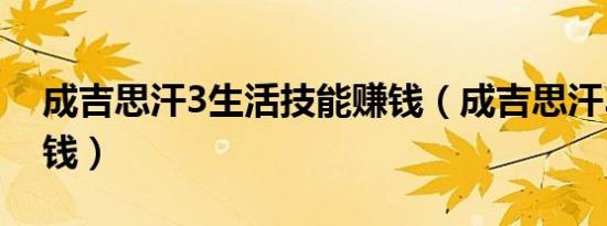 成吉思汗3生活技能赚钱（成吉思汗3怎么赚钱）