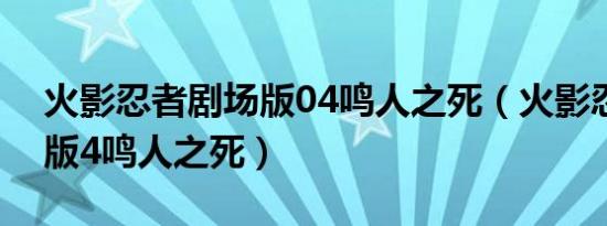 火影忍者剧场版04鸣人之死（火影忍者剧场版4鸣人之死）