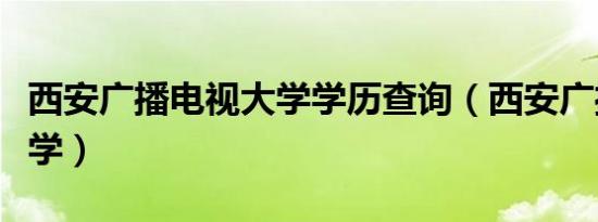 西安广播电视大学学历查询（西安广播电视大学）