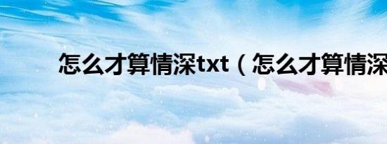 怎么才算情深txt（怎么才算情深）