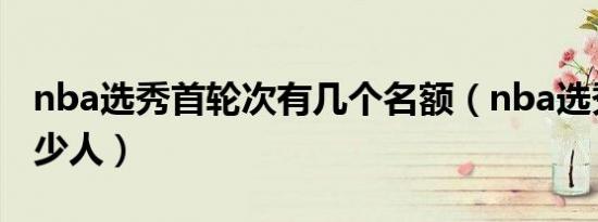 nba选秀首轮次有几个名额（nba选秀首轮多少人）