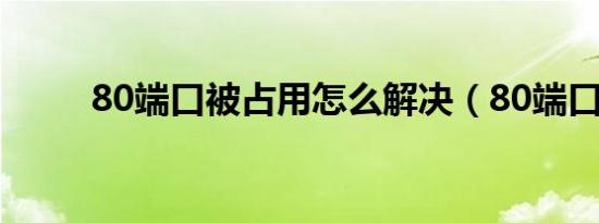 80端口被占用怎么解决（80端口）