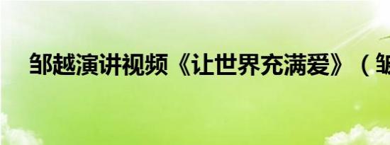 邹越演讲视频《让世界充满爱》（皱越）