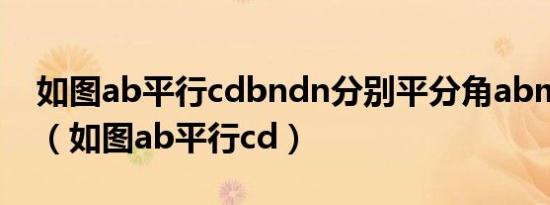 如图ab平行cdbndn分别平分角abm角mdc（如图ab平行cd）