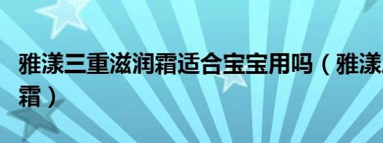 雅漾三重滋润霜适合宝宝用吗（雅漾三重滋润霜）