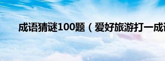 成语猜谜100题（爱好旅游打一成语）