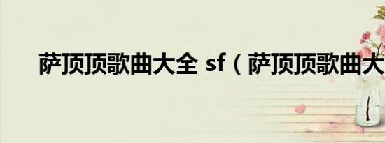 萨顶顶歌曲大全 sf（萨顶顶歌曲大全）