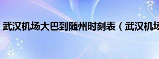 武汉机场大巴到随州时刻表（武汉机场大巴）