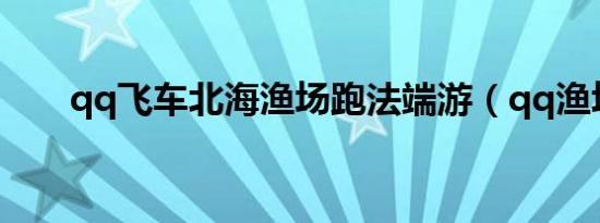 qq飞车北海渔场跑法端游（qq渔场）