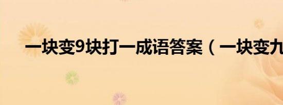 一块变9块打一成语答案（一块变九块）