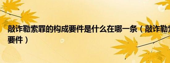 敲诈勒索罪的构成要件是什么在哪一条（敲诈勒索罪的构成要件）